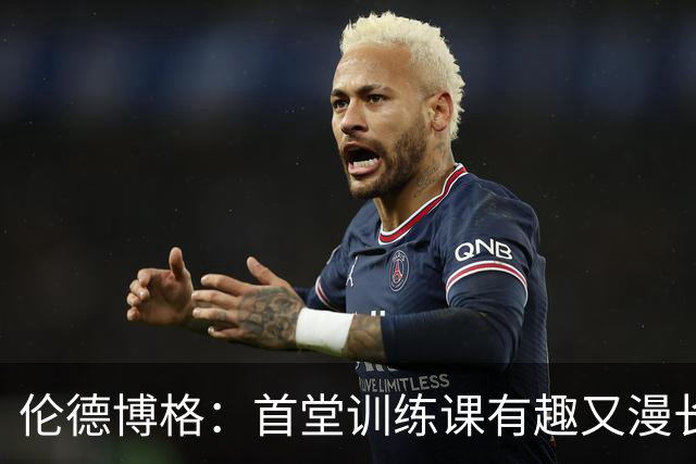 伦德博格：首堂训练课有趣又漫长 在夏联会努力成为领袖但不越界