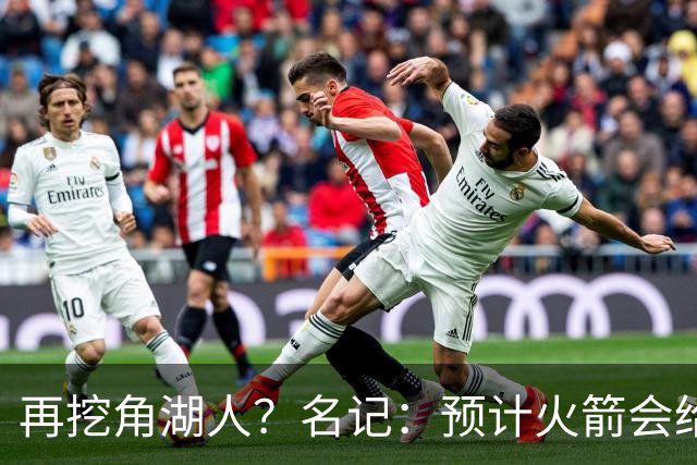 再挖角湖人？名记：预计火箭会给斯玛特开三年合同 均薪高于540万