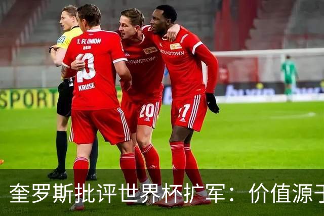 奎罗斯批评世界杯扩军：价值源于稀缺性，晋级球队过多就变得庸俗
