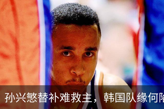 孙兴慜替补难救主，韩国队缘何陷入出线危局？
