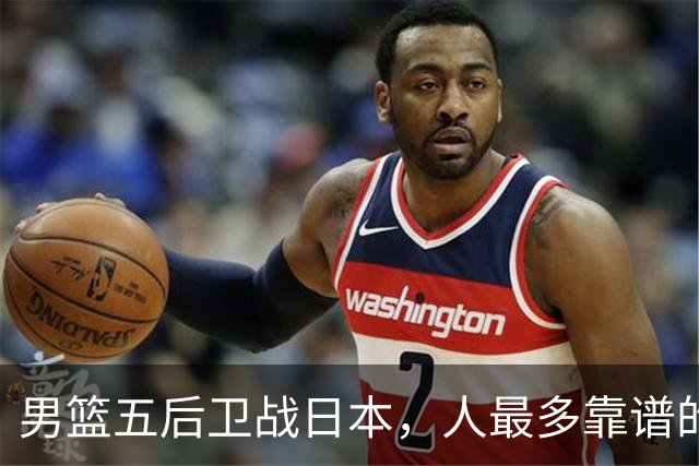 男篮五后卫战日本，人最多靠谱的不多。赵继伟有隐患，庞峥麟最幸运