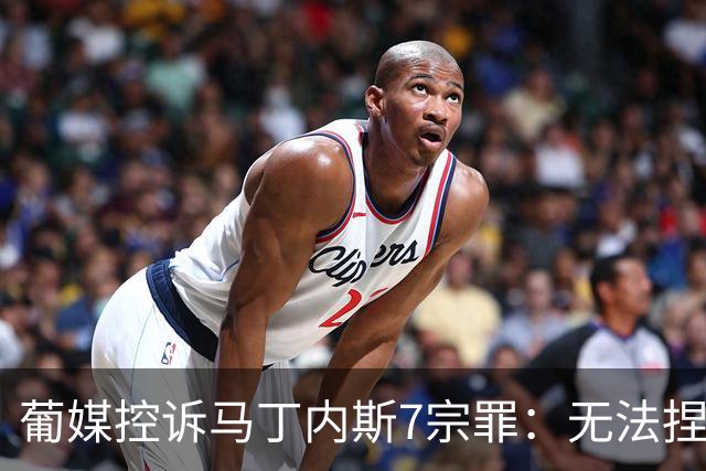 葡媒控诉马丁内斯7宗罪：无法捏合球星 轮换严重不足 C罗疏远队友