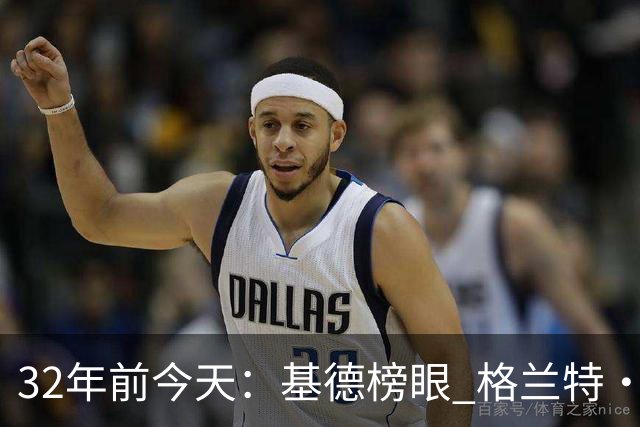 32年前今天：基德榜眼 格兰特·希尔探花 “大狗”罗宾逊高中状元