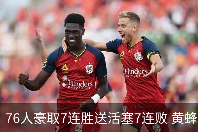 76人豪取7连胜送活塞7连败 黄蜂逆转战胜奇才